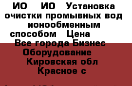 ИО-1, ИО-2 Установка очистки промывных вод ионообменным способом › Цена ­ 111 - Все города Бизнес » Оборудование   . Кировская обл.,Красное с.